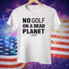 No Golf On A Dead Planet Tee Shirt