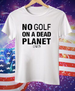No Golf On A Dead Planet Tee Shirt