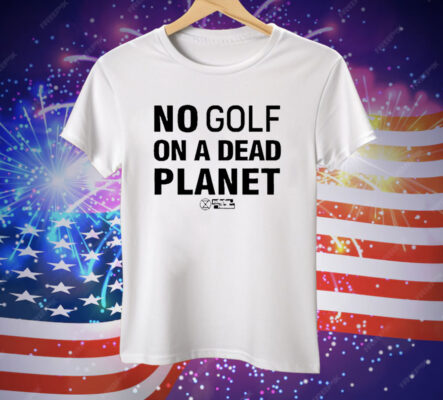 No Golf On A Dead Planet Tee Shirt