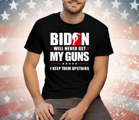 Biden will never get my guns i keep them upstairs T-Shirt