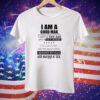 I Am A Good Man I Got A Fat Ass And A Tiny Pecker Tee Shirt