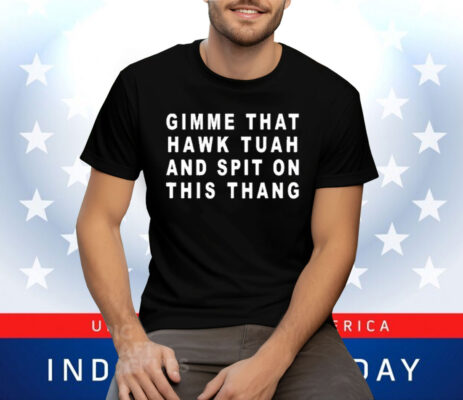Gimme That Hawk Tuah And Spit On This Thang Tee Shirt