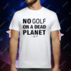 No Golf On A Dead Planet T-Shirt