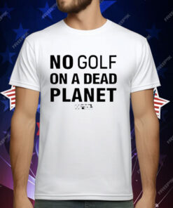 No Golf On A Dead Planet T-Shirt