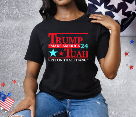 Trump Tuah 24 Make America Spit On That Thang Tee Shirt