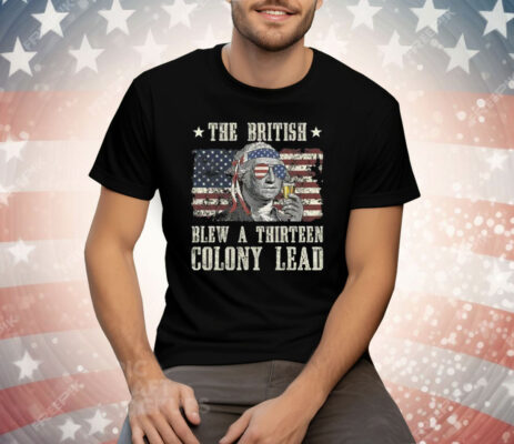 The British Blew A Thirteen Colony Lead George Washington 4th Of July Tee Shirt