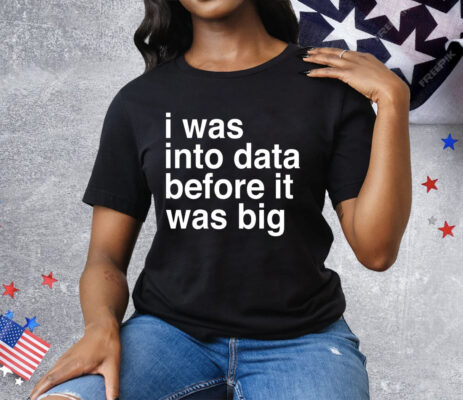 I was into data before it was big Tee Shirt