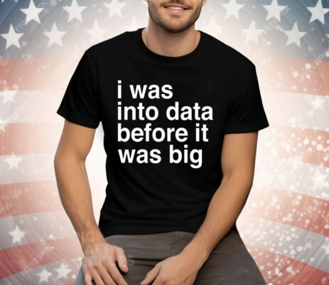 I was into data before it was big Tee Shirt