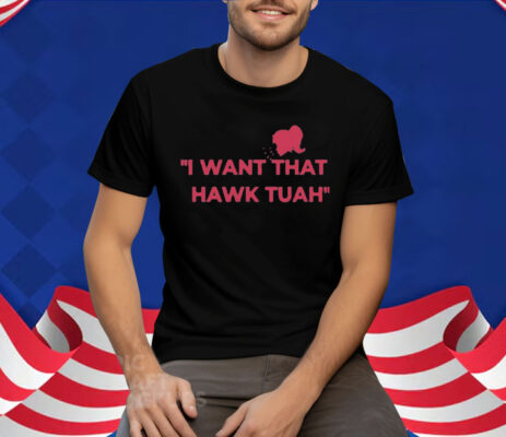 I Want That Hawk Tuah T-Shirt