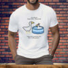 Go Ahead Hop In The Silly Pond Since You Want To Act Like A Silly Goose Tee Shirt