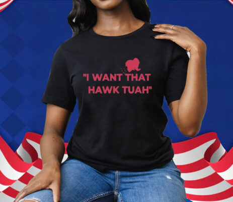 I Want That Hawk Tuah T-Shirt