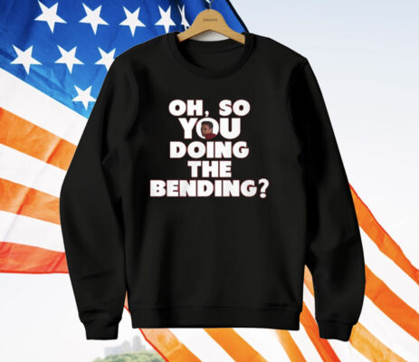 Oh So You Doing The Bending T-Shirt