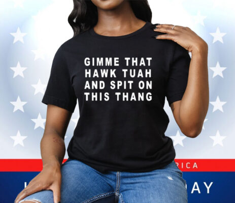 Gimme That Hawk Tuah And Spit On This Thang Tee Shirt