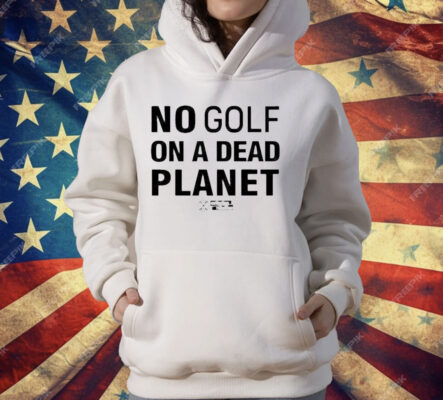 No Golf On A Dead Planet T-Shirt