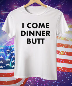 I Come Dinner Butt T-Shirt
