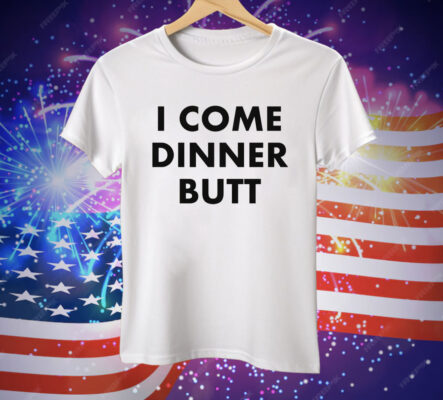 I Come Dinner Butt T-Shirt