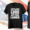 Your Lore Will Never Lore The Way My Lore Lores Shirt