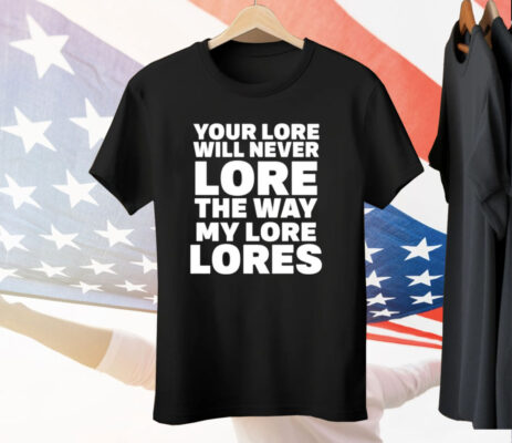 Your Lore Will Never Lore The Way My Lore Lores Shirt