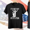 It’s Not Gay If Its Tsa Tee Shirt