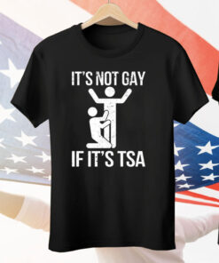 It’s Not Gay If Its Tsa Tee Shirt