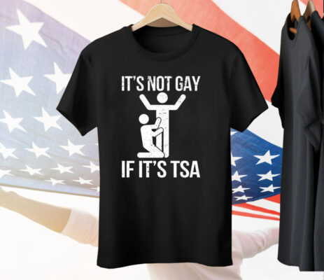 It’s Not Gay If Its Tsa Tee Shirt
