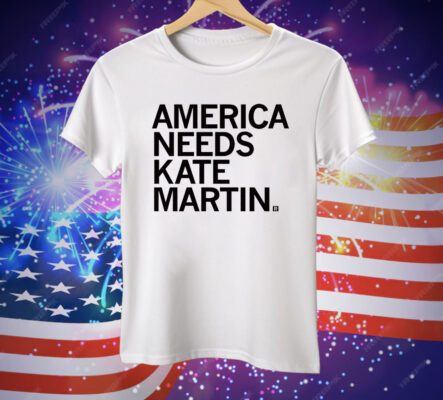 America Needs Kate Martin Tee Shirt
