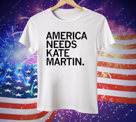 America Needs Kate Martin Tee Shirt