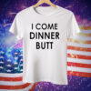 I Come Dinner Butt Tee Shirt