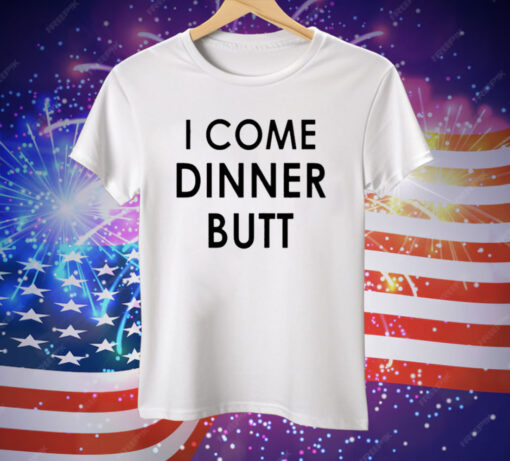 I Come Dinner Butt Tee Shirt