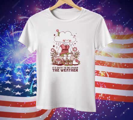It’s okay to be under the weather Tee Shirt