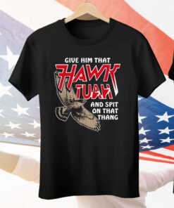 Give Him That Hawk Tuah And Spit On That Thang Tee Shirt