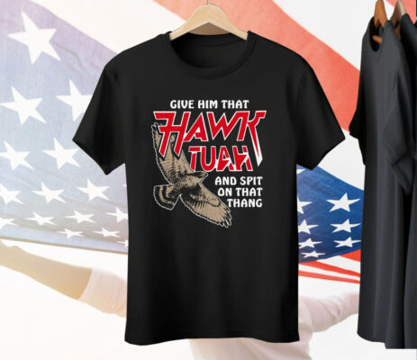 Give Him That Hawk Tuah And Spit On That Thang Tee Shirt