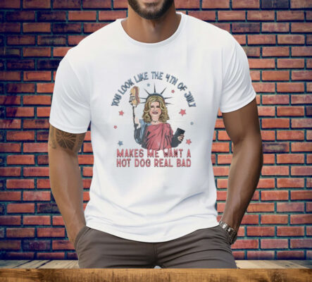 Jennifer Coolidge Liberty You Look Like 4th Of July Makes Me Want A Hot Dogs Real Bad Tee Shirt
