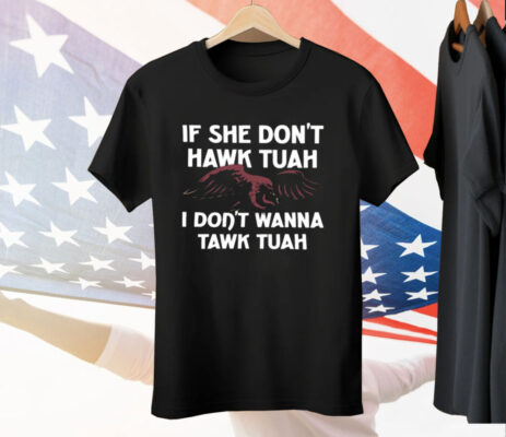 Eagle If She Don’t Hawk Tuah I Don’t Hawk Tuah Tee Shirt