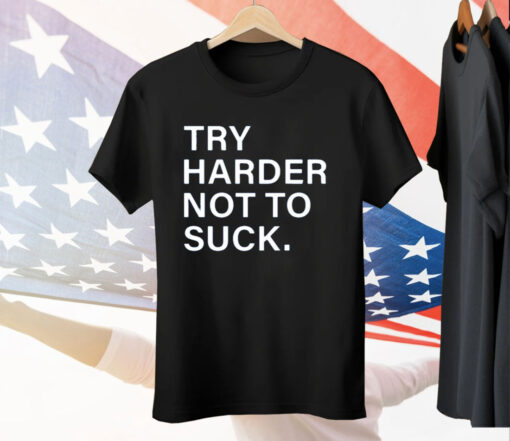 Try Harder Not To Suck Tee Shirt