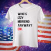 Who’s Izzy Moreno Anyway Ew Tee Shirt