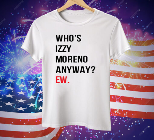 Who’s Izzy Moreno Anyway Ew Tee Shirt