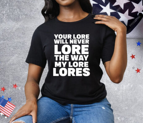 Your Lore Will Never Lore The Way My Lore Lores Shirt
