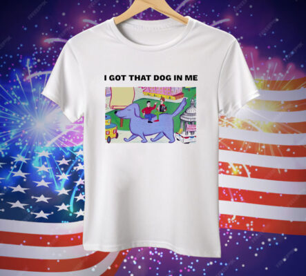 I got that dog in me art Tee Shirt