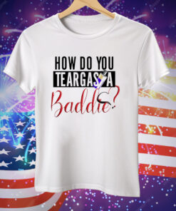 How do you teargas a baddie Tee Shirt