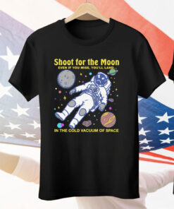 Shoot For The Moon Even If You Miss You'll Land In The Cold Vacuum Of Space T-Shirt