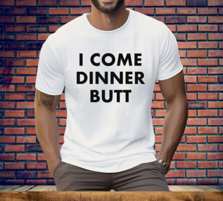 I Come Dinner Butt T-Shirt