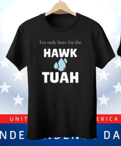 I’m Only Here For The Hawk Tuah Tee Shirt