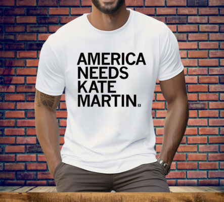 America Needs Kate Martin Tee Shirt