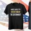 Most Likely To Overthrow The Government Tee Shirt