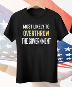 Most Likely To Overthrow The Government Tee Shirt