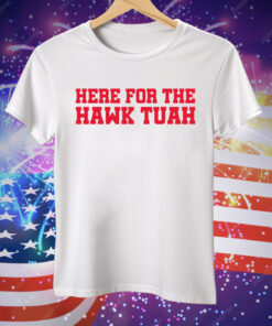 Here For The Hawk Tuah Tee Shirt