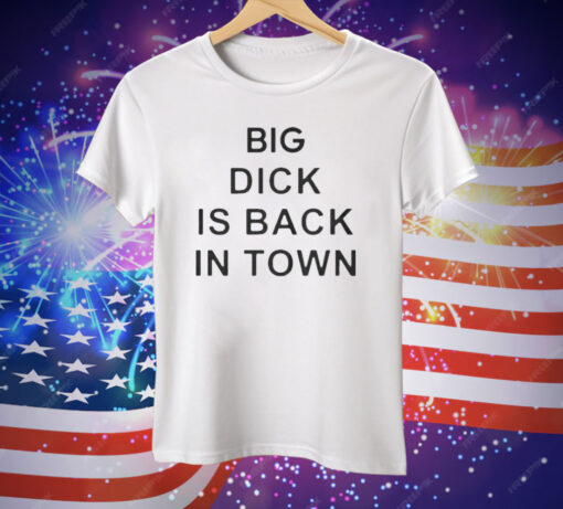 Big Dick Is Back In Town Tee Shirt