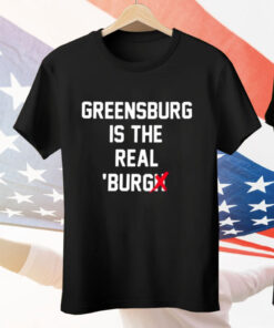 Greensburg Is The Real Burgh Tee Shirt