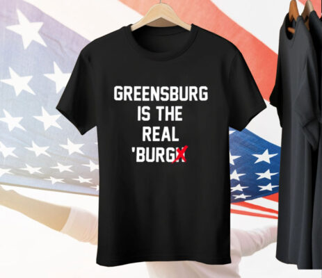Greensburg Is The Real Burgh Tee Shirt